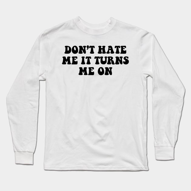 Don't hate me it turns me on - black text Long Sleeve T-Shirt by NotesNwords